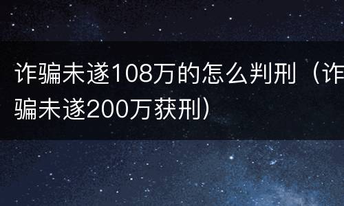 诈骗未遂108万的怎么判刑（诈骗未遂200万获刑）