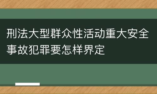 刑法大型群众性活动重大安全事故犯罪要怎样界定