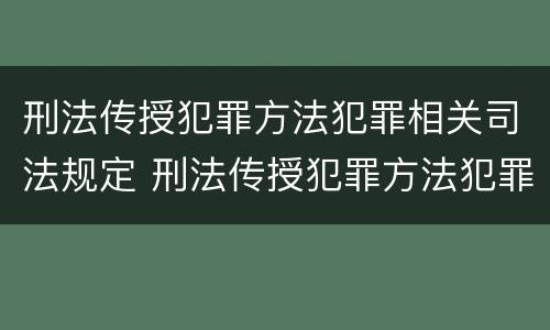 刑法传授犯罪方法犯罪相关司法规定 刑法传授犯罪方法犯罪相关司法规定