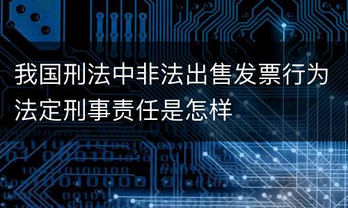 我国刑法中非法出售发票行为法定刑事责任是怎样