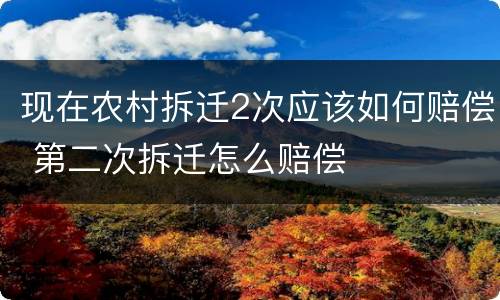 现在农村拆迁2次应该如何赔偿 第二次拆迁怎么赔偿