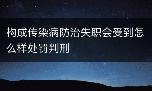 构成传染病防治失职会受到怎么样处罚判刑