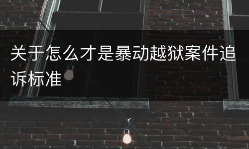 关于怎么才是暴动越狱案件追诉标准