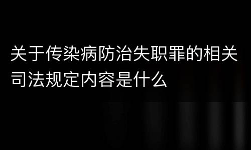 关于传染病防治失职罪的相关司法规定内容是什么