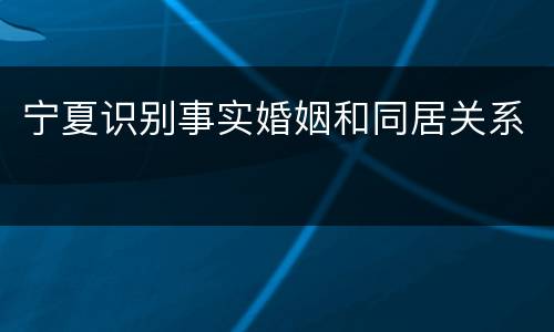 宁夏识别事实婚姻和同居关系