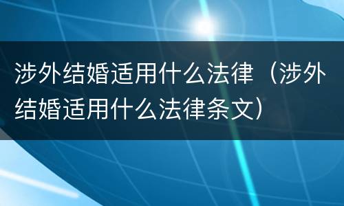 涉外结婚适用什么法律（涉外结婚适用什么法律条文）