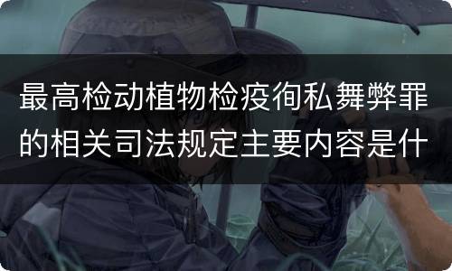 最高检动植物检疫徇私舞弊罪的相关司法规定主要内容是什么