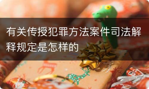 有关传授犯罪方法案件司法解释规定是怎样的