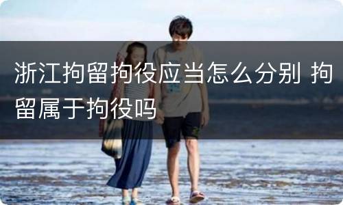 浙江拘留拘役应当怎么分别 拘留属于拘役吗