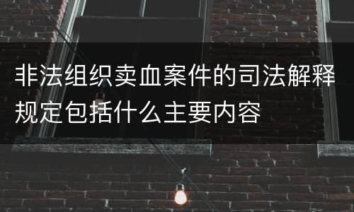 非法组织卖血案件的司法解释规定包括什么主要内容