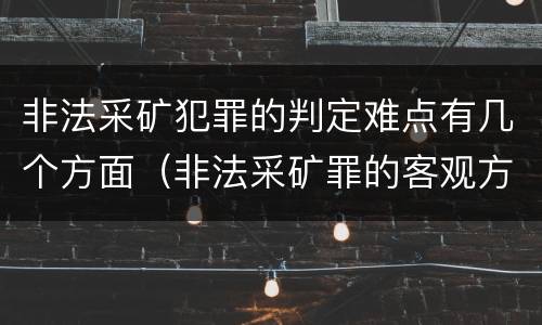 非法采矿犯罪的判定难点有几个方面（非法采矿罪的客观方面）