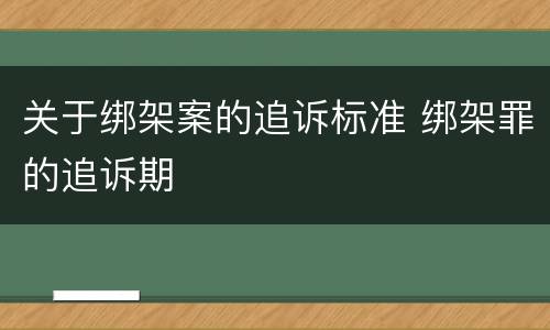 关于绑架案的追诉标准 绑架罪的追诉期