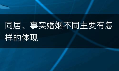 同居、事实婚姻不同主要有怎样的体现