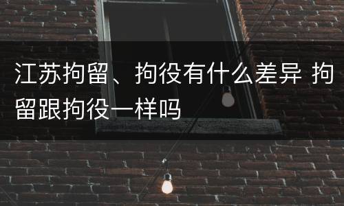 江苏拘留、拘役有什么差异 拘留跟拘役一样吗