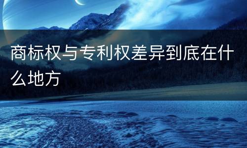 商标权与专利权差异到底在什么地方