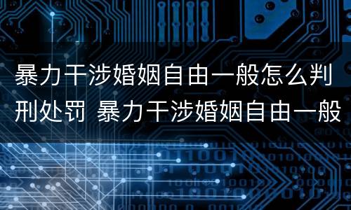 暴力干涉婚姻自由一般怎么判刑处罚 暴力干涉婚姻自由一般怎么判刑处罚