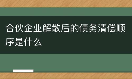 合伙企业解散后的债务清偿顺序是什么