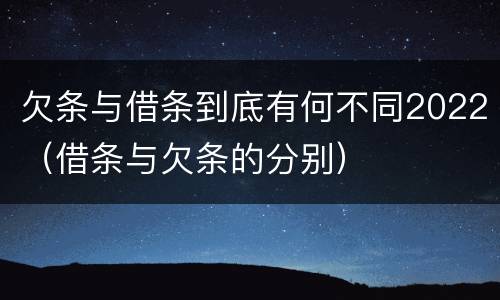 欠条与借条到底有何不同2022（借条与欠条的分别）