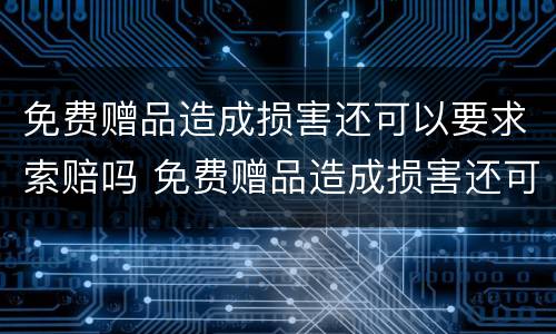 免费赠品造成损害还可以要求索赔吗 免费赠品造成损害还可以要求索赔吗为什么
