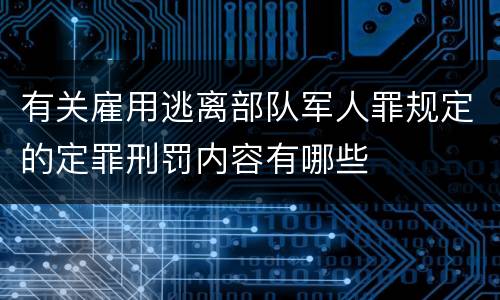 有关雇用逃离部队军人罪规定的定罪刑罚内容有哪些