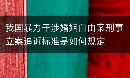 我国暴力干涉婚姻自由案刑事立案追诉标准是如何规定