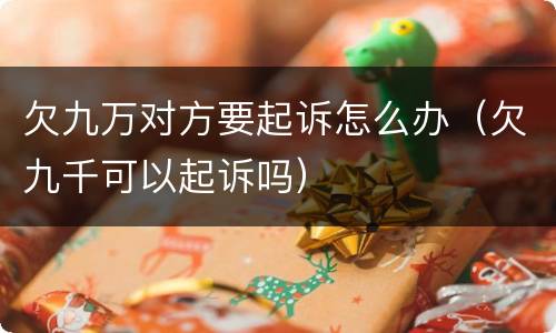 欠九万对方要起诉怎么办（欠九千可以起诉吗）