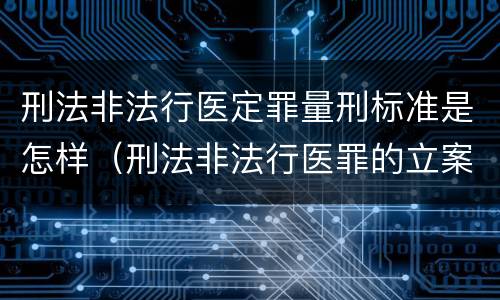 刑法非法行医定罪量刑标准是怎样（刑法非法行医罪的立案标准）