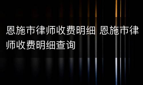 恩施市律师收费明细 恩施市律师收费明细查询