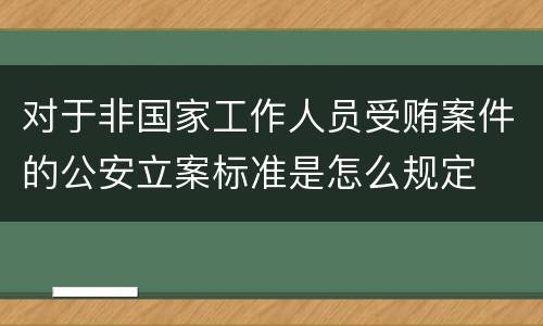 对于非国家工作人员受贿案件的公安立案标准是怎么规定