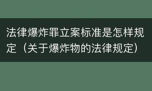 法律爆炸罪立案标准是怎样规定（关于爆炸物的法律规定）