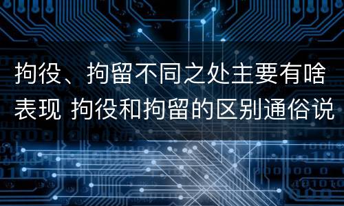 拘役、拘留不同之处主要有啥表现 拘役和拘留的区别通俗说法