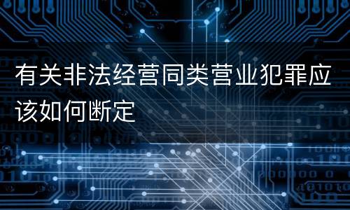 有关非法经营同类营业犯罪应该如何断定
