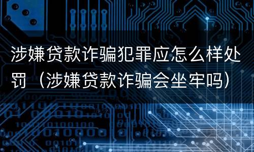 涉嫌贷款诈骗犯罪应怎么样处罚（涉嫌贷款诈骗会坐牢吗）