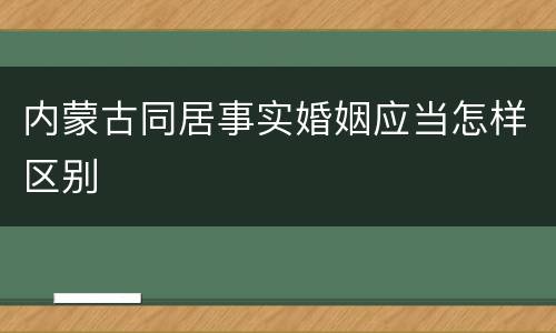 内蒙古同居事实婚姻应当怎样区别