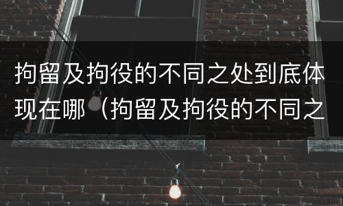 拘留及拘役的不同之处到底体现在哪（拘留及拘役的不同之处到底体现在哪方面）