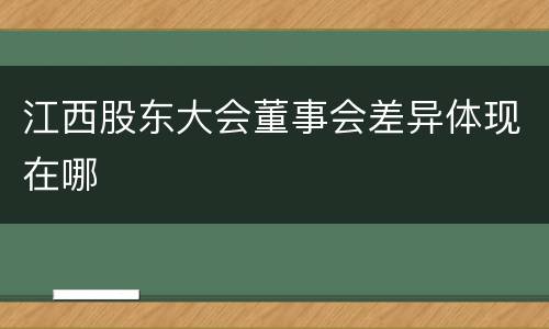 江西股东大会董事会差异体现在哪