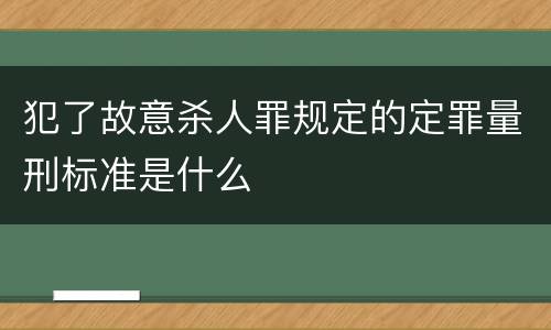 犯了故意杀人罪规定的定罪量刑标准是什么