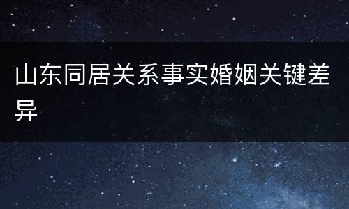 山东同居关系事实婚姻关键差异