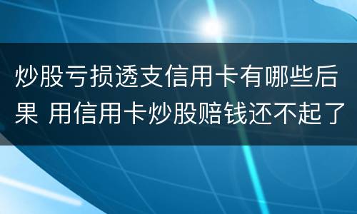 炒股亏损透支信用卡有哪些后果 用信用卡炒股赔钱还不起了怎么办