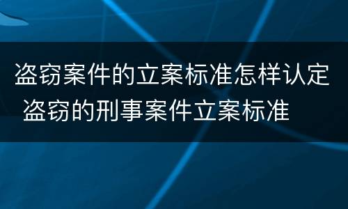 盗窃案件的立案标准怎样认定 盗窃的刑事案件立案标准