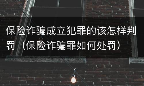 保险诈骗成立犯罪的该怎样判罚（保险诈骗罪如何处罚）