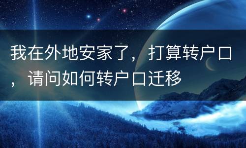 我在外地安家了，打算转户口，请问如何转户口迁移