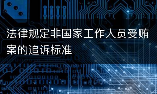 法律规定非国家工作人员受贿案的追诉标准