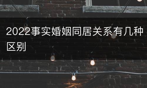 2022事实婚姻同居关系有几种区别