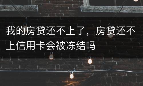 我的房贷还不上了，房贷还不上信用卡会被冻结吗