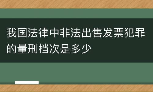 我国法律中非法出售发票犯罪的量刑档次是多少