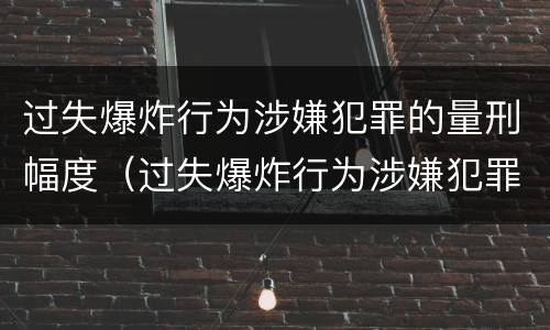 过失爆炸行为涉嫌犯罪的量刑幅度（过失爆炸行为涉嫌犯罪的量刑幅度有多大）