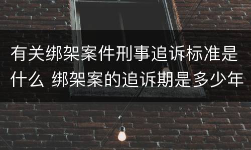 有关绑架案件刑事追诉标准是什么 绑架案的追诉期是多少年