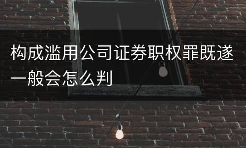 构成滥用公司证券职权罪既遂一般会怎么判