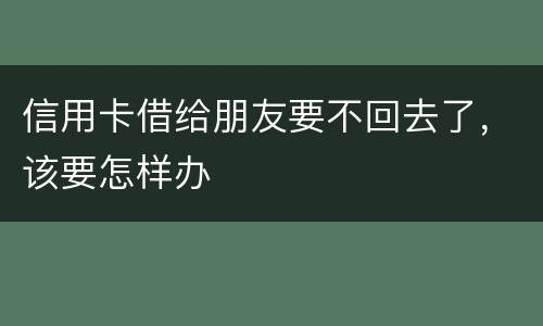 信用卡借给朋友要不回去了，该要怎样办